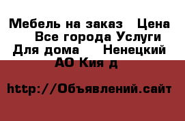 Мебель на заказ › Цена ­ 0 - Все города Услуги » Для дома   . Ненецкий АО,Кия д.